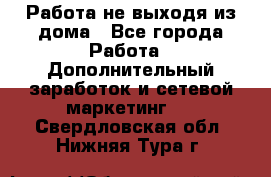 Работа не выходя из дома - Все города Работа » Дополнительный заработок и сетевой маркетинг   . Свердловская обл.,Нижняя Тура г.